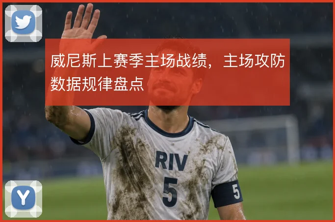 威尼斯上赛季主场战绩，主场攻防数据规律盘点