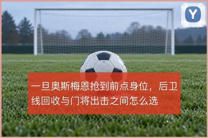 一旦奥斯梅恩抢到前点身位，后卫线回收与门将出击之间怎么选