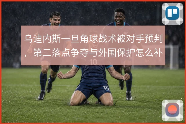 乌迪内斯一旦角球战术被对手预判，第二落点争夺与外围保护怎么补