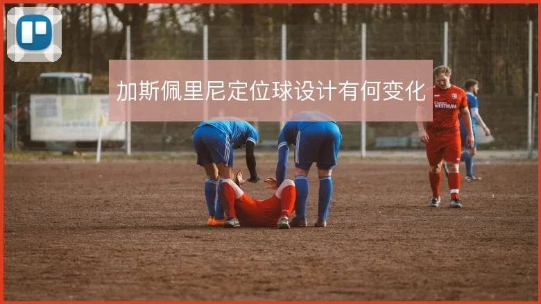 加斯佩里尼定位球设计有何变化