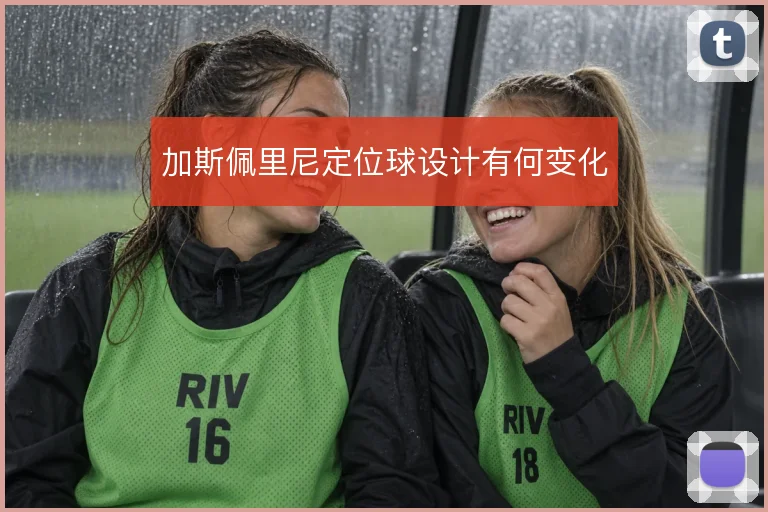 加斯佩里尼定位球设计有何变化