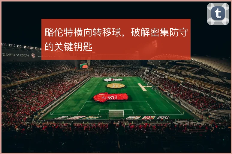 略伦特横向转移球，破解密集防守的关键钥匙