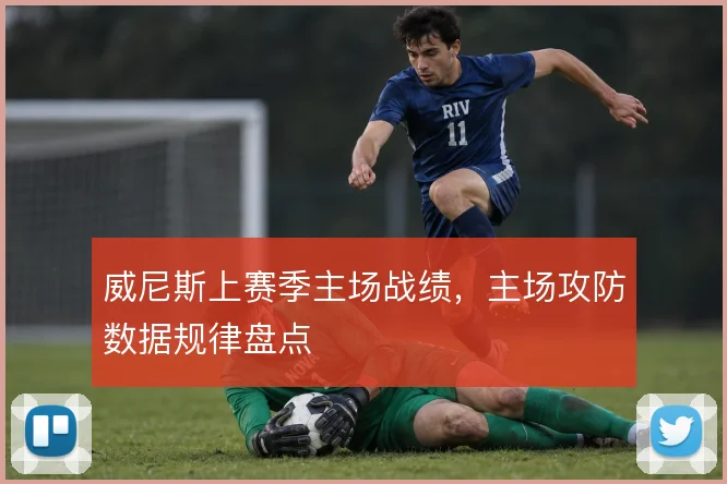 威尼斯上赛季主场战绩，主场攻防数据规律盘点