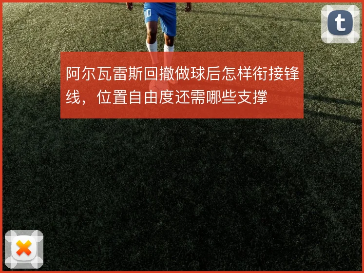 阿尔瓦雷斯回撤做球后怎样衔接锋线,位置自由度还需哪些支撑