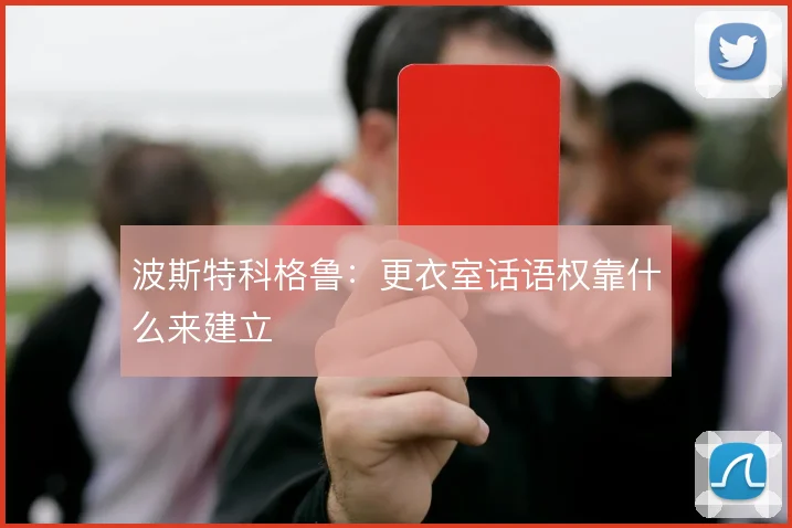 波斯特科格鲁：更衣室话语权靠什么来建立