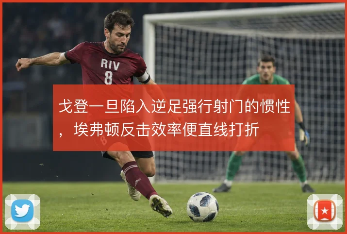 戈登一旦陷入逆足强行射门的惯性，埃弗顿反击效率便直线打折