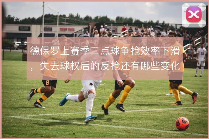 德保罗上赛季二点球争抢效率下滑，失去球权后的反抢还有哪些变化