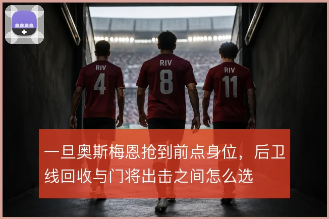 一旦奥斯梅恩抢到前点身位，后卫线回收与门将出击之间怎么选