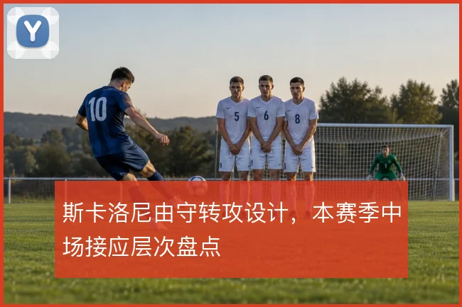 斯卡洛尼由守转攻设计，本赛季中场接应层次盘点