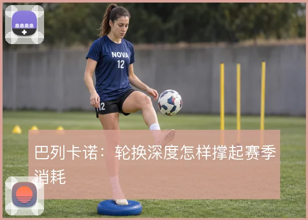 巴列卡诺：轮换深度怎样撑起赛季消耗