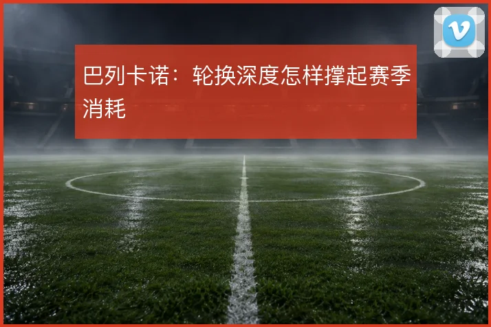 巴列卡诺：轮换深度怎样撑起赛季消耗