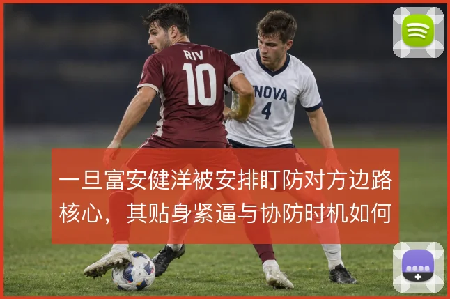 一旦富安健洋被安排盯防对方边路核心，其贴身紧逼与协防时机如何把握